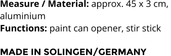 Measure / Material: approx. 45 x 3 cm,  aluminium Functions: paint can opener, stir stick  MADE IN SOLINGEN/GERMANY